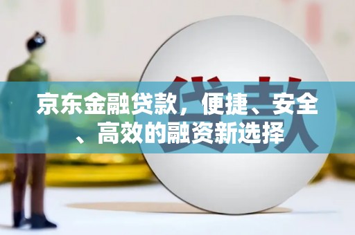 甘孜京东金融贷款，便捷、安全、高效的融资新选择