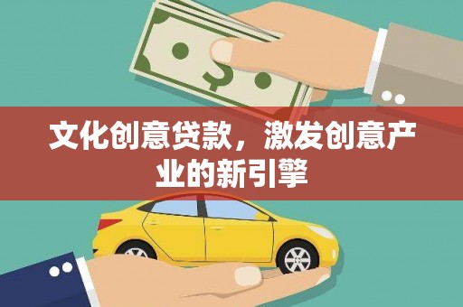甘孜文化创意贷款，激发创意产业的新引擎