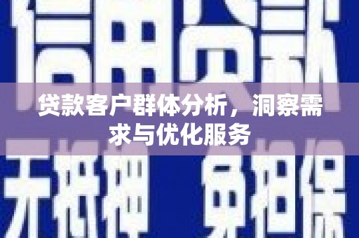 甘孜贷款客户群体分析，洞察需求与优化服务